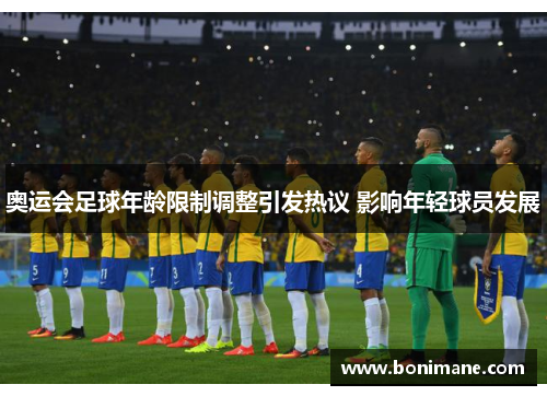 奥运会足球年龄限制调整引发热议 影响年轻球员发展