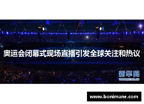 奥运会闭幕式现场直播引发全球关注和热议