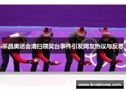 平昌奥运会清扫领奖台事件引发网友热议与反思